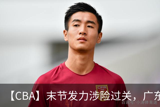 【CBA】末节发力涉险过关，广东队击败宁波队收获两连胜