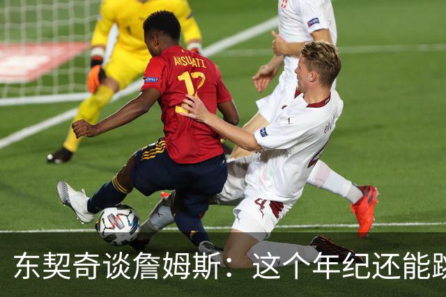 东契奇谈詹姆斯：这个年纪还能跳那么高太疯狂