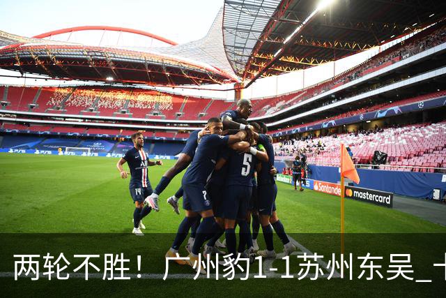 两轮不胜！广州豹1-1苏州东吴 卡马拉破门王彬翰绝平