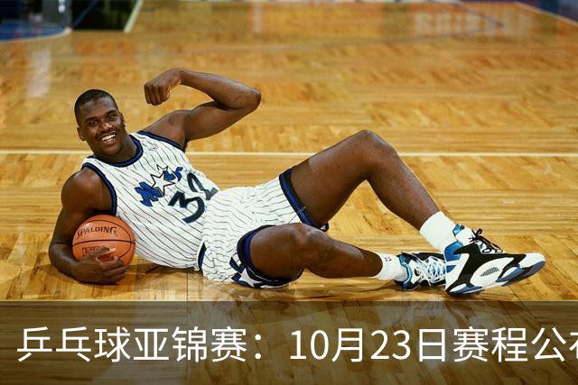 乒乓球亚锦赛：10月23日赛程公布！国乒冲击冠军，与张本美和再战