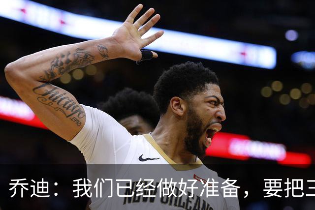 乔迪：我们已经做好准备，要把三分留在主场