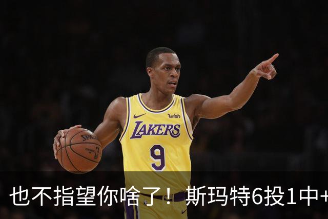 也不指望你啥了！斯玛特6投1中+3失误 三分一个都不进！