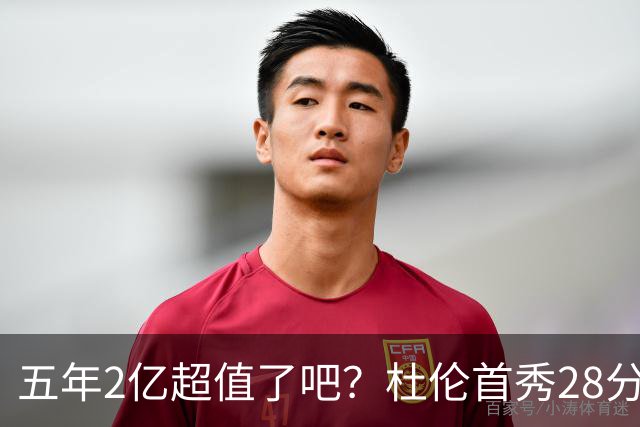 五年2亿超值了吧？杜伦首秀28分钟轰22+9延续高光 逆转22分因坚韧