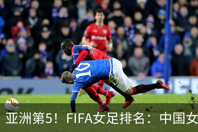 亚洲第5！FIFA女足排名：中国女足降至世界第18 被韩国反超