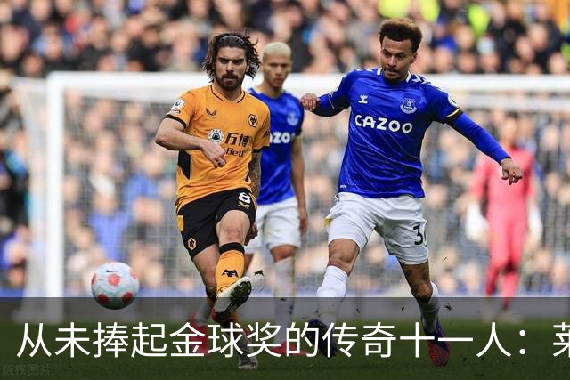 从未捧起金球奖的传奇十一人：莱万领衔，皮尔洛入选