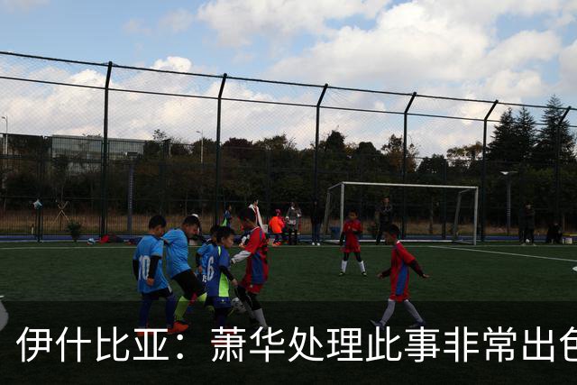 伊什比亚：萧华处理此事非常出色，违规就要承担严重后果