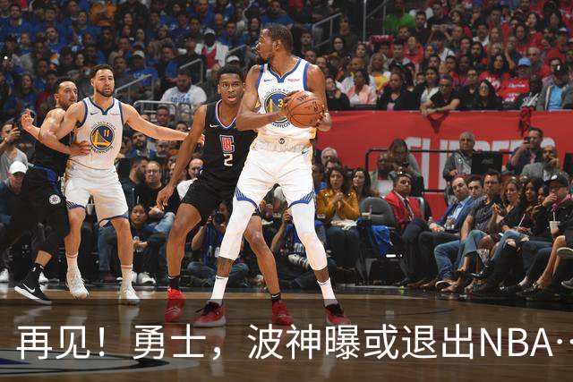 再见！勇士，波神曝或退出NBA……