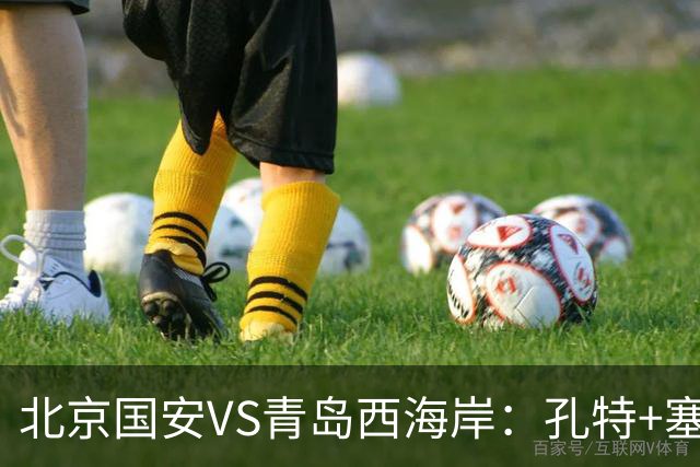 北京国安VS青岛西海岸：孔特+塞鸟坐镇，国足双星领衔，法比奥张玉宁冲锋