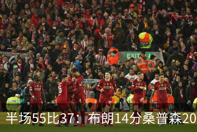半场55比37：布朗14分桑普森20分，北京双外援齐发力