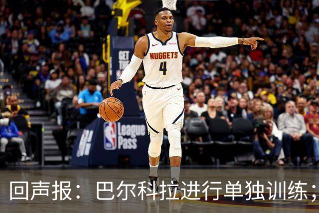 回声报：巴尔科拉进行单独训练；索博斯洛伊因腿筋伤势缺训