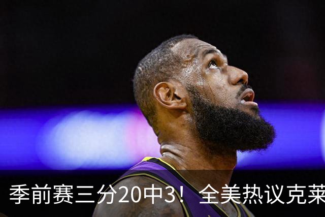 季前赛三分20中3！全美热议克莱：成热火最大麻烦 生涯恐怕已走到头