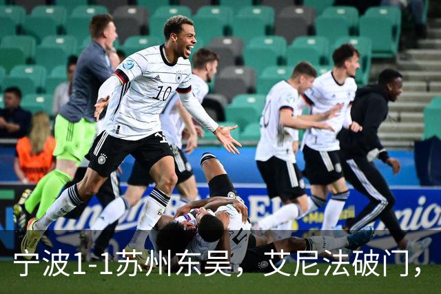 宁波1-1苏州东吴，艾尼法破门，姚棣然建功