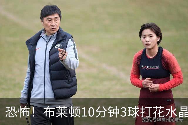 恐怖！布莱顿10分钟3球打花水晶宫，51米吊射诠释巴萨级火力