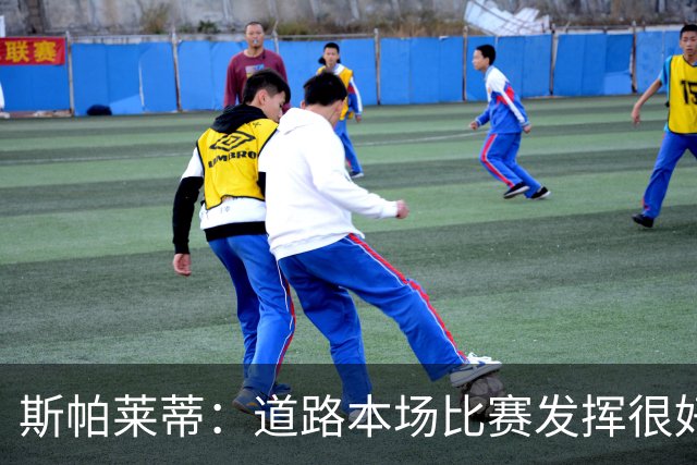 斯帕莱蒂：道路本场比赛发挥很好；必须像上半场那样去踢足球