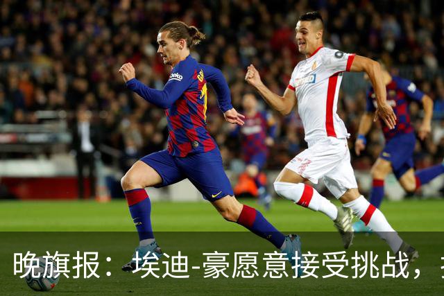晚旗报：埃迪-豪愿意接受挑战，执教目前处境艰难的曼联