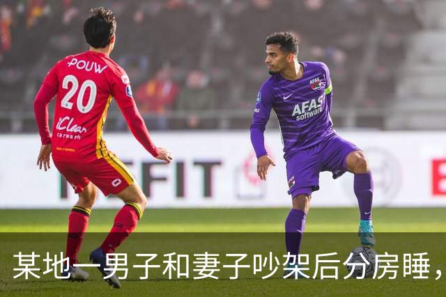 某地一男子和妻子吵架后分房睡，4个月后丈夫才发现自己有多蠢