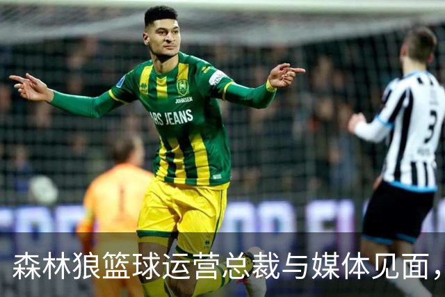 森林狼篮球运营总裁与媒体见面，讨论爱德华兹即将接受的膝盖手术