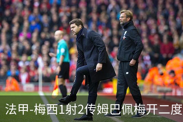 法甲-梅西1射2传姆巴佩梅开二度 大巴黎3-0马赛