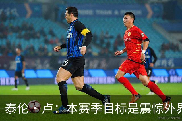 泰伦·卢：本赛季目标是震惊外界，球员们真的工作很努力