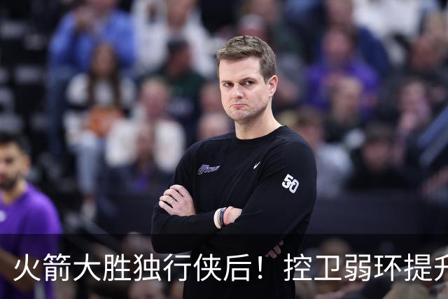 火箭大胜独行侠后！控卫弱环提升，教练又成短板，压榨老将成习惯