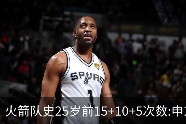 火箭队史25岁前15+10+5次数:申京断层领跑 阿门第2大梦第4哈登第9