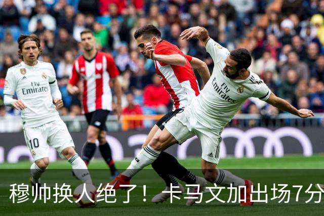 穆帅换人绝了！卡马文加出场7分钟送绝杀助攻，皇马15天5战全胜