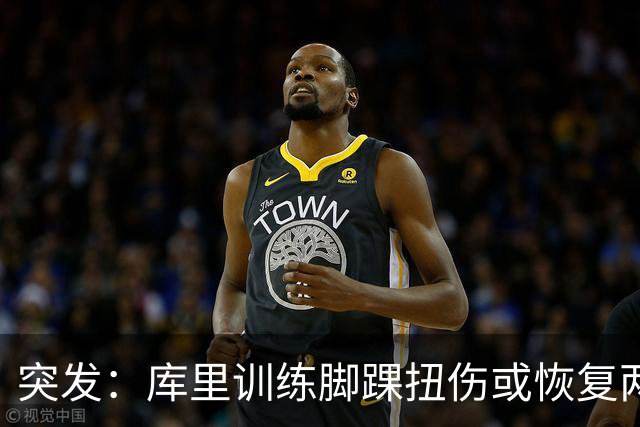 突发：库里训练脚踝扭伤或恢复两周，勇士新赛季蒙上一层阴影