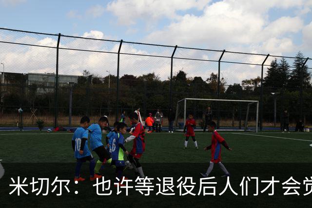 米切尔：也许等退役后人们才会觉得我很厉害