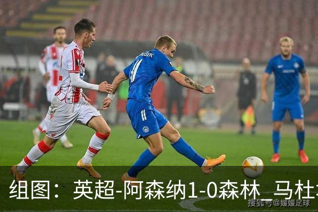 组图：英超-阿森纳1-0森林 马杜埃凯破门