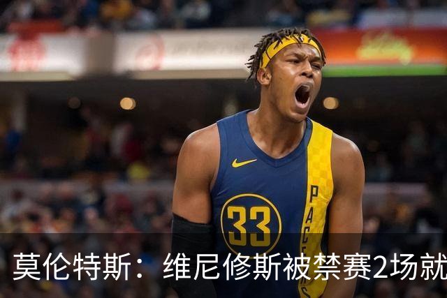 莫伦特斯：维尼修斯被禁赛2场就绰绰有余，禁4场实在太离谱了