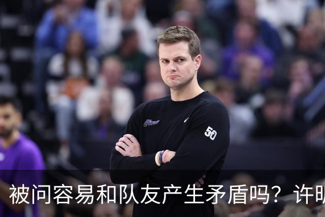 被问容易和队友产生矛盾吗？许昕坦诚举例：一个樊振东，一个马龙