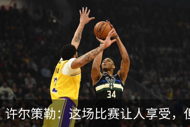 许尔策勒：这场比赛让人享受，但我们仍有提升空间