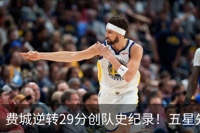 费城逆转29分创队史纪录！五星先发下半场64分 破65胜0负不败神迹