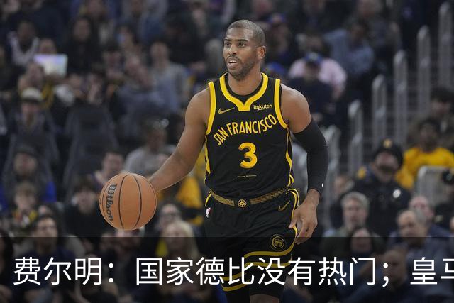 费尔明：国家德比没有热门；皇马总提裁判有点烦
