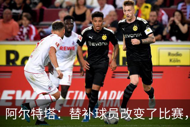 阿尔特塔：替补球员改变了比赛，所有人都要做好上场准备