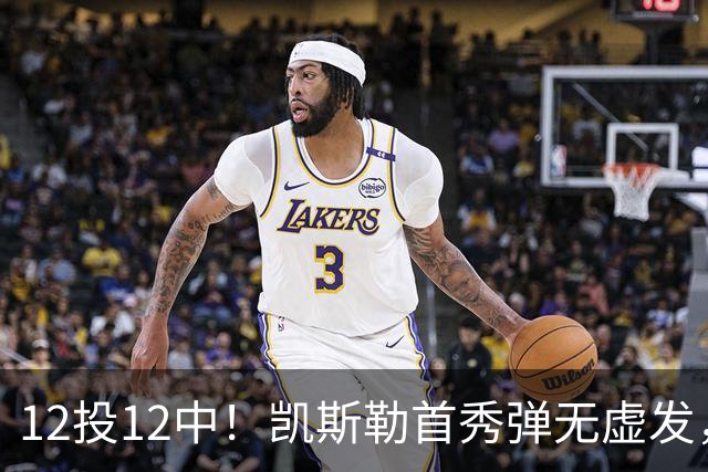 12投12中！凯斯勒首秀弹无虚发，湖人22分大胜勇士