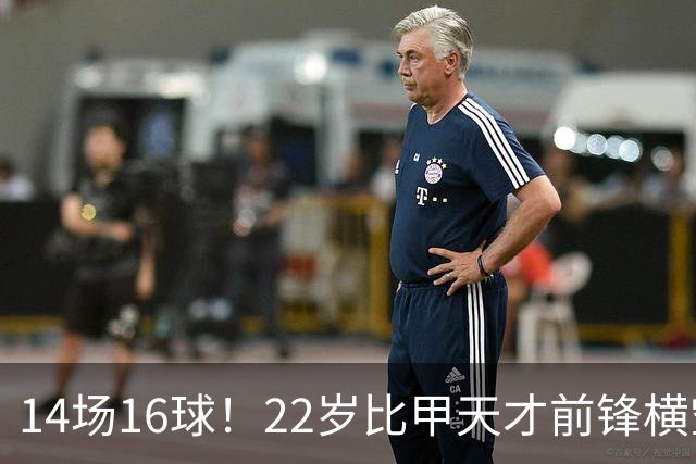 14场16球！22岁比甲天才前锋横空出世，开价5000万欧，一众豪门哄抢
