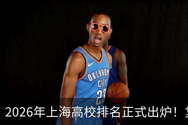 2026年上海高校排名正式出炉！复旦、交大并列第一，华东师大第四