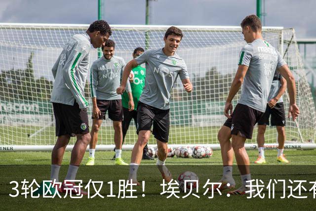 3轮欧冠仅1胜！埃贝尔：我们还有5场比赛；不认为防守有大问题