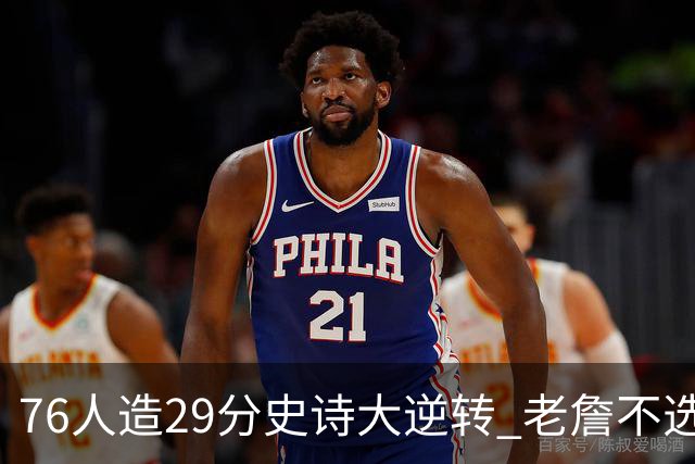 76人造29分史诗大逆转 老詹不选骑士原因找到了？