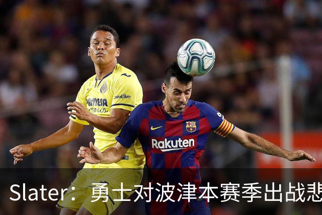 Slater：勇士对波津本赛季出战悲观，正探索交易但保持耐心