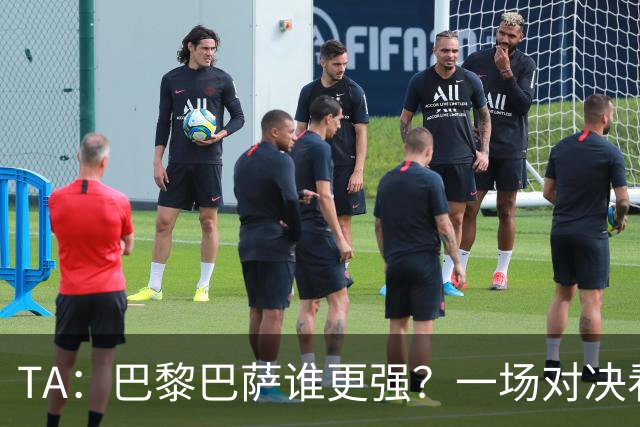 TA：巴黎巴萨谁更强？一场对决看尽欧洲顶级攻击火力